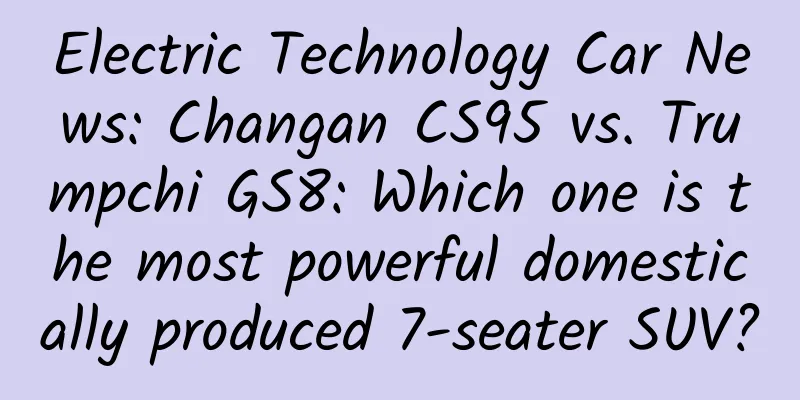 Electric Technology Car News: Changan CS95 vs. Trumpchi GS8: Which one is the most powerful domestically produced 7-seater SUV?