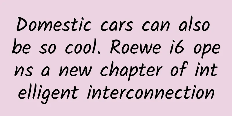 Domestic cars can also be so cool. Roewe i6 opens a new chapter of intelligent interconnection