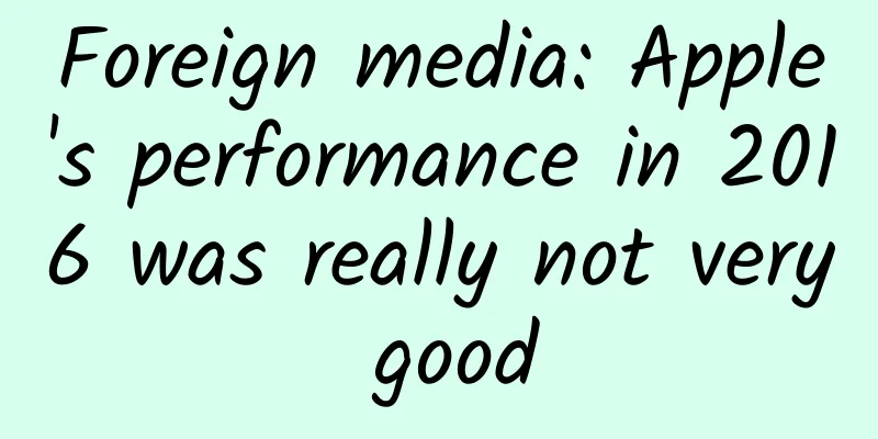Foreign media: Apple's performance in 2016 was really not very good