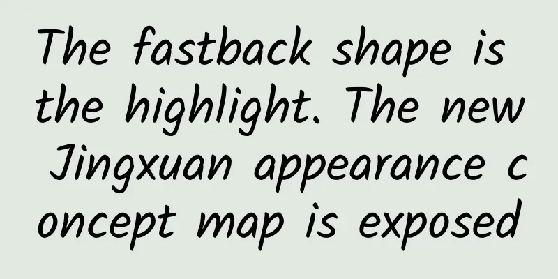 The fastback shape is the highlight. The new Jingxuan appearance concept map is exposed