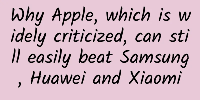 Why Apple, which is widely criticized, can still easily beat Samsung, Huawei and Xiaomi