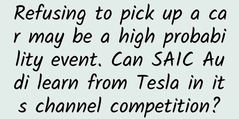 Refusing to pick up a car may be a high probability event. Can SAIC Audi learn from Tesla in its channel competition?