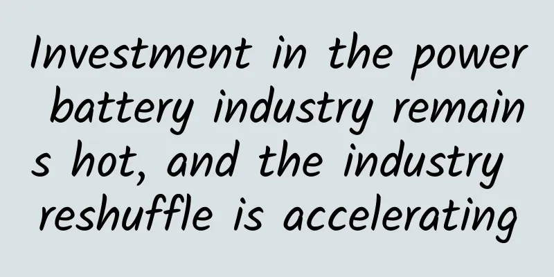 Investment in the power battery industry remains hot, and the industry reshuffle is accelerating