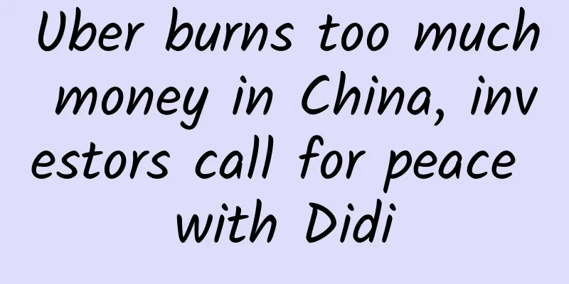 Uber burns too much money in China, investors call for peace with Didi