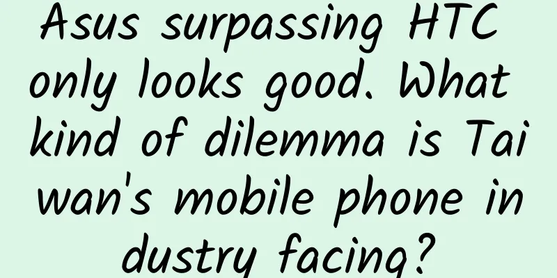 Asus surpassing HTC only looks good. What kind of dilemma is Taiwan's mobile phone industry facing?