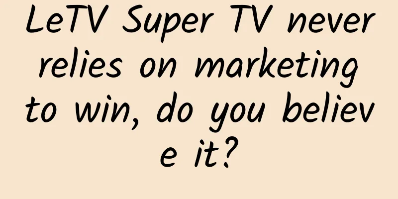 LeTV Super TV never relies on marketing to win, do you believe it?