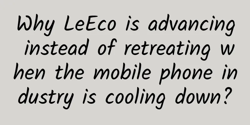 Why LeEco is advancing instead of retreating when the mobile phone industry is cooling down?