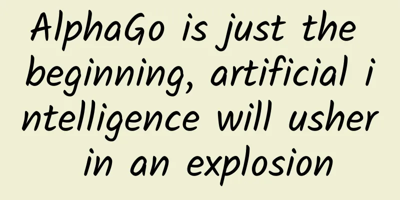 AlphaGo is just the beginning, artificial intelligence will usher in an explosion