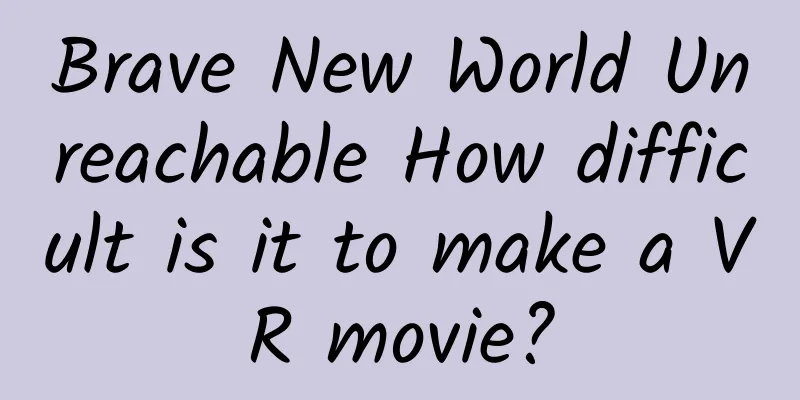 Brave New World Unreachable How difficult is it to make a VR movie?