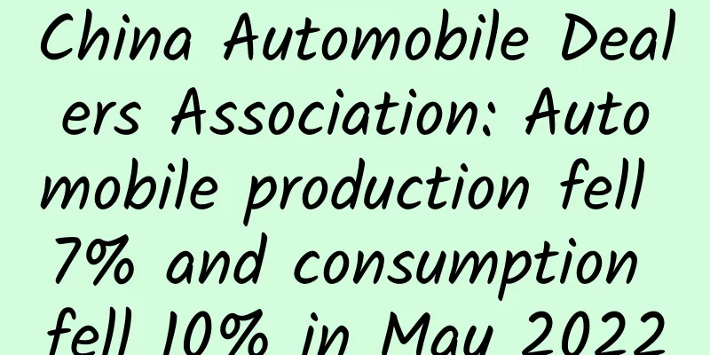 China Automobile Dealers Association: Automobile production fell 7% and consumption fell 10% in May 2022