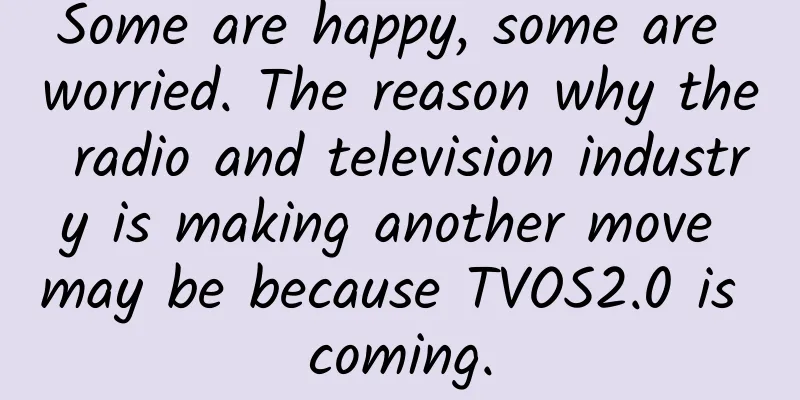 Some are happy, some are worried. The reason why the radio and television industry is making another move may be because TVOS2.0 is coming.