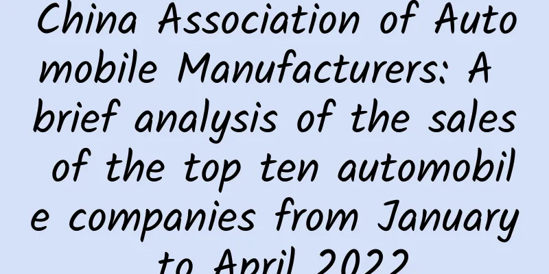 China Association of Automobile Manufacturers: A brief analysis of the sales of the top ten automobile companies from January to April 2022