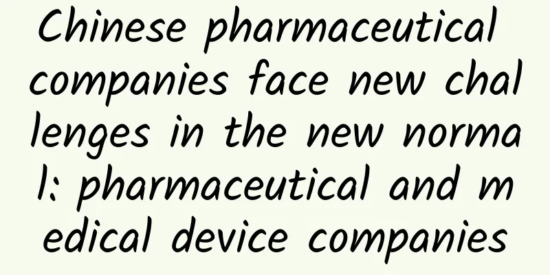 Chinese pharmaceutical companies face new challenges in the new normal: pharmaceutical and medical device companies