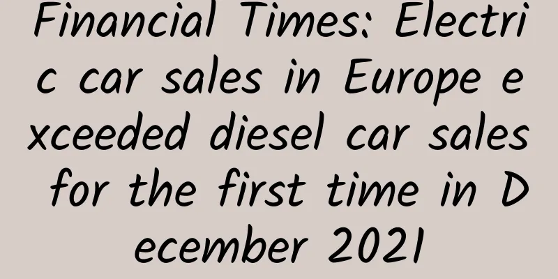 Financial Times: Electric car sales in Europe exceeded diesel car sales for the first time in December 2021