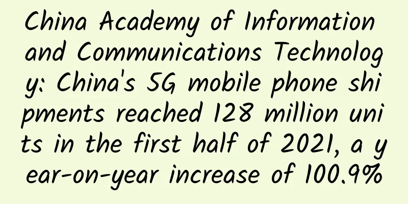 China Academy of Information and Communications Technology: China's 5G mobile phone shipments reached 128 million units in the first half of 2021, a year-on-year increase of 100.9%