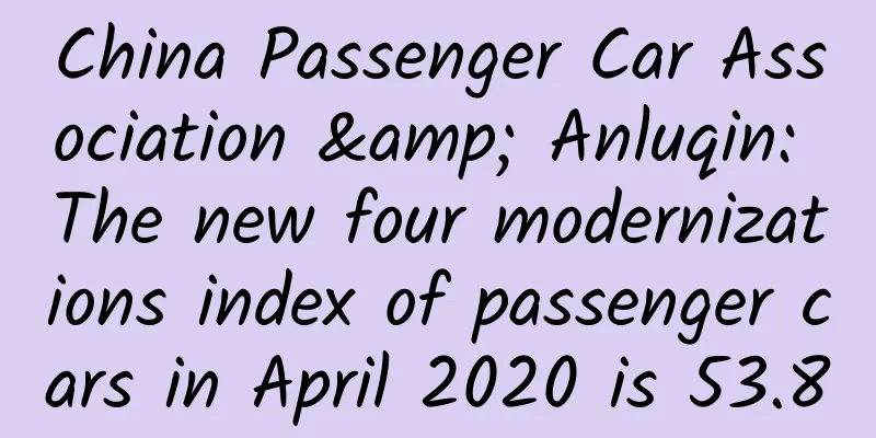 China Passenger Car Association & Anluqin: The new four modernizations index of passenger cars in April 2020 is 53.8