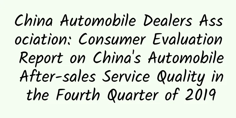 China Automobile Dealers Association: Consumer Evaluation Report on China's Automobile After-sales Service Quality in the Fourth Quarter of 2019