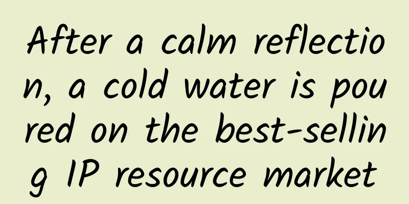 After a calm reflection, a cold water is poured on the best-selling IP resource market