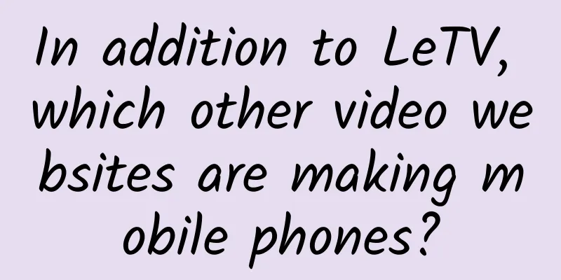 In addition to LeTV, which other video websites are making mobile phones?