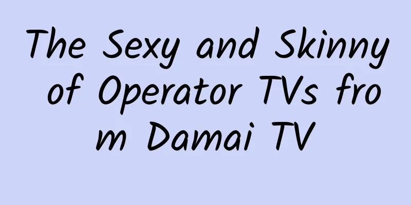 The Sexy and Skinny of Operator TVs from Damai TV