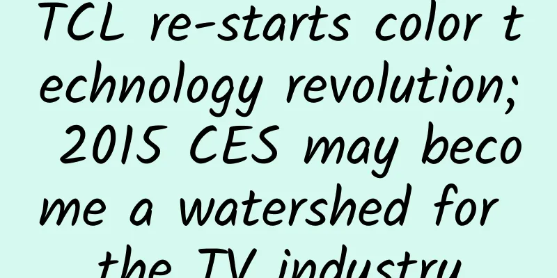 TCL re-starts color technology revolution; 2015 CES may become a watershed for the TV industry
