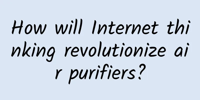 How will Internet thinking revolutionize air purifiers?