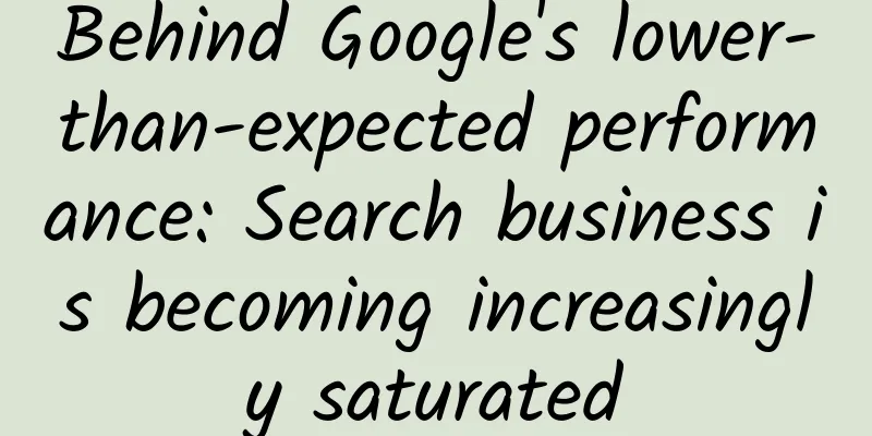 Behind Google's lower-than-expected performance: Search business is becoming increasingly saturated