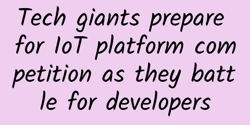 Tech giants prepare for IoT platform competition as they battle for developers