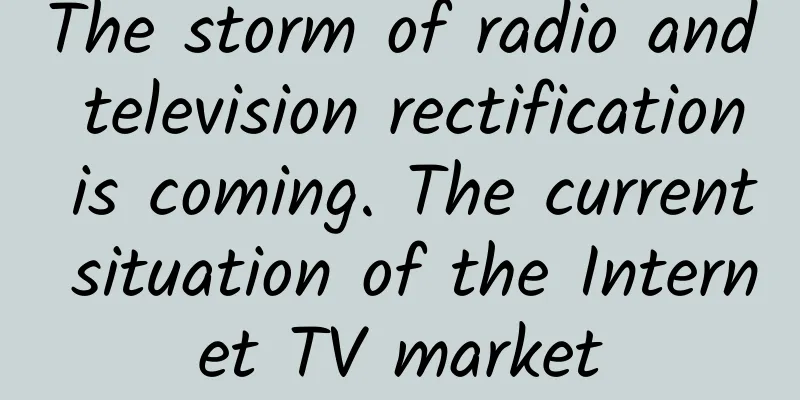 The storm of radio and television rectification is coming. The current situation of the Internet TV market