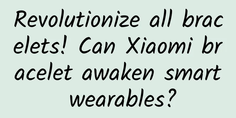Revolutionize all bracelets! Can Xiaomi bracelet awaken smart wearables?