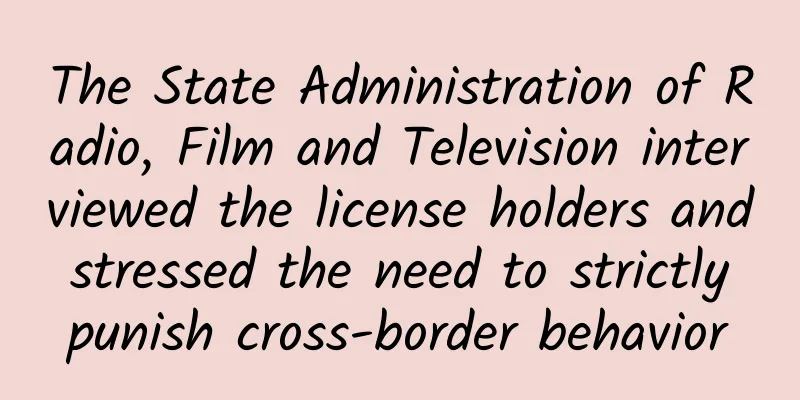 The State Administration of Radio, Film and Television interviewed the license holders and stressed the need to strictly punish cross-border behavior