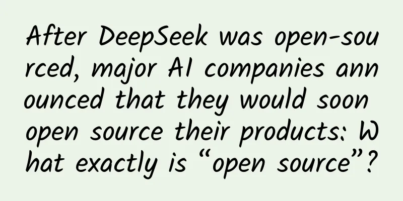 After DeepSeek was open-sourced, major AI companies announced that they would soon open source their products: What exactly is “open source”?