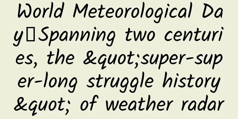 World Meteorological Day丨Spanning two centuries, the "super-super-long struggle history" of weather radar