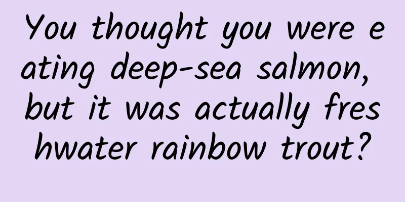 You thought you were eating deep-sea salmon, but it was actually freshwater rainbow trout?