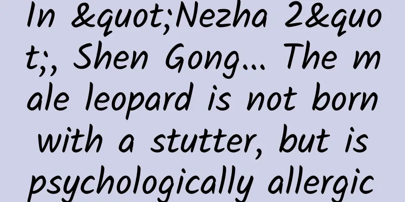 In "Nezha 2", Shen Gong... The male leopard is not born with a stutter, but is psychologically allergic
