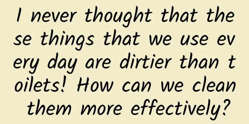 I never thought that these things that we use every day are dirtier than toilets! How can we clean them more effectively?