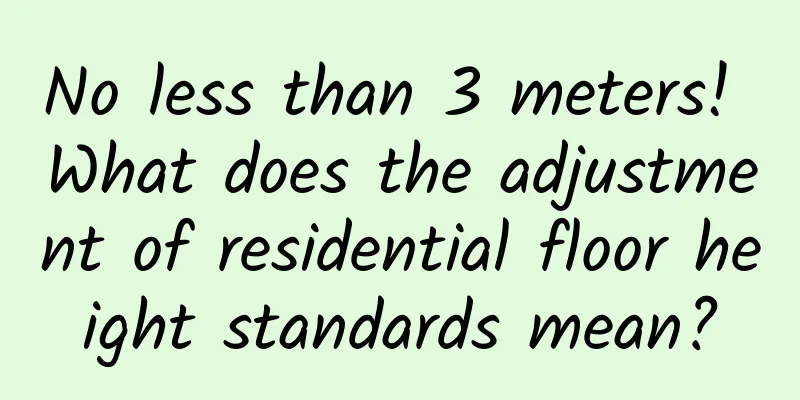 No less than 3 meters! What does the adjustment of residential floor height standards mean?