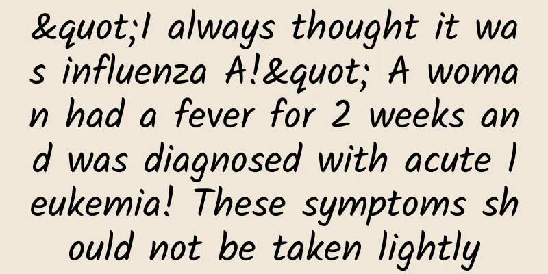 "I always thought it was influenza A!" A woman had a fever for 2 weeks and was diagnosed with acute leukemia! These symptoms should not be taken lightly