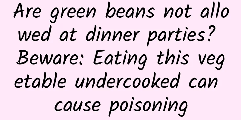Are green beans not allowed at dinner parties? Beware: Eating this vegetable undercooked can cause poisoning