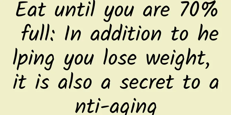 Eat until you are 70% full: In addition to helping you lose weight, it is also a secret to anti-aging