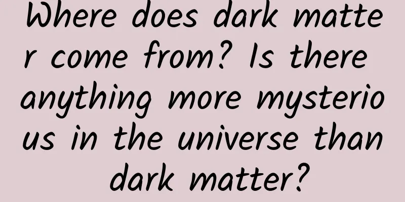 Where does dark matter come from? Is there anything more mysterious in the universe than dark matter?