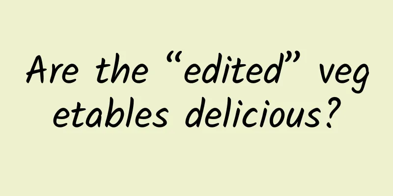 Are the “edited” vegetables delicious?