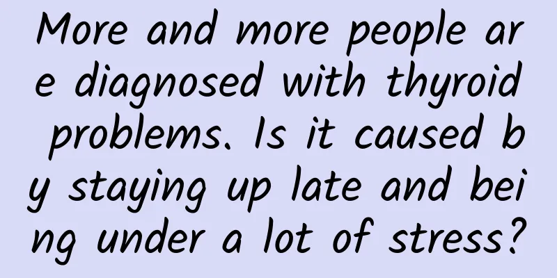 More and more people are diagnosed with thyroid problems. Is it caused by staying up late and being under a lot of stress?