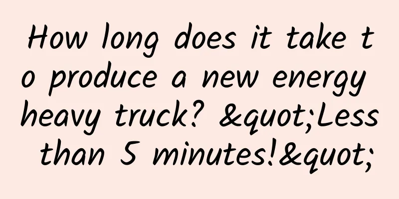 How long does it take to produce a new energy heavy truck? "Less than 5 minutes!"