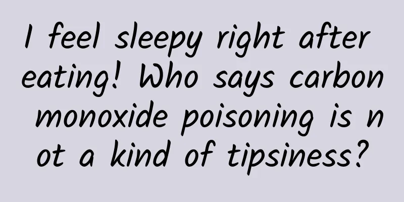 I feel sleepy right after eating! Who says carbon monoxide poisoning is not a kind of tipsiness?