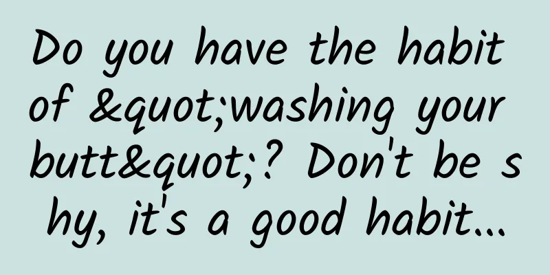 Do you have the habit of "washing your butt"? Don't be shy, it's a good habit...