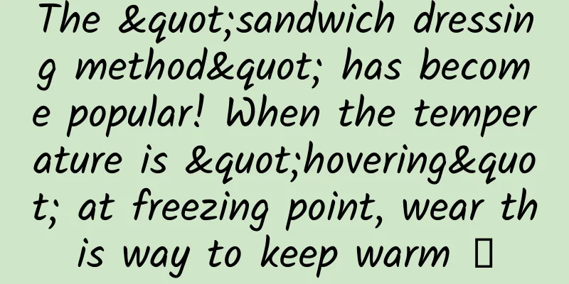 The "sandwich dressing method" has become popular! When the temperature is "hovering" at freezing point, wear this way to keep warm →