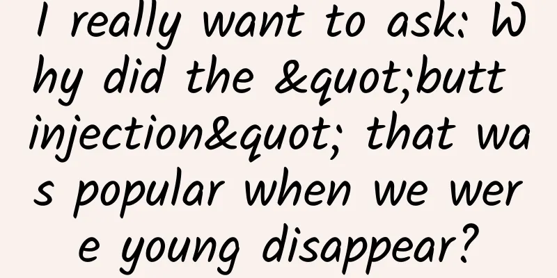 I really want to ask: Why did the "butt injection" that was popular when we were young disappear?