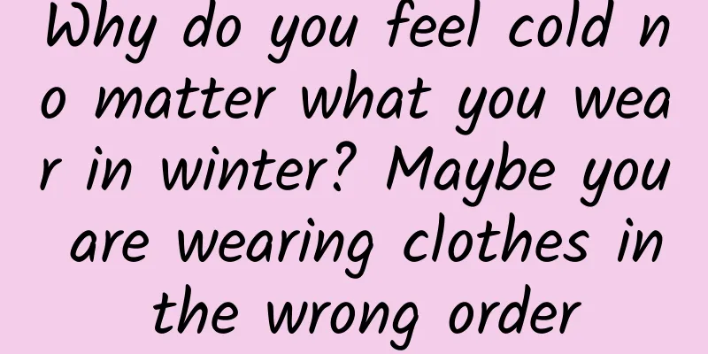 Why do you feel cold no matter what you wear in winter? Maybe you are wearing clothes in the wrong order