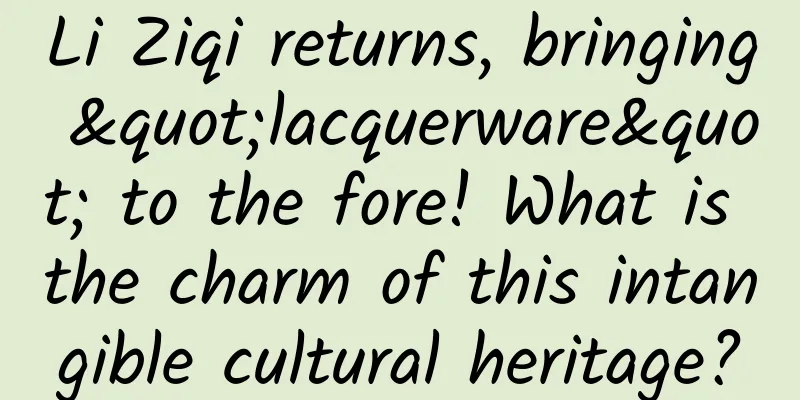 Li Ziqi returns, bringing "lacquerware" to the fore! What is the charm of this intangible cultural heritage?